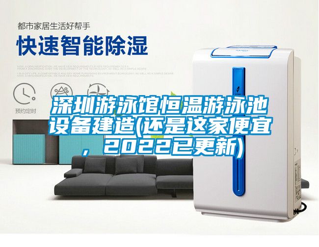 深圳游泳館恒溫游泳池設(shè)備建造(還是這家便宜，2022已更新)