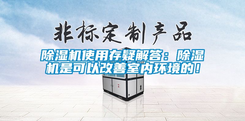 除濕機使用存疑解答：除濕機是可以改善室內環境的！