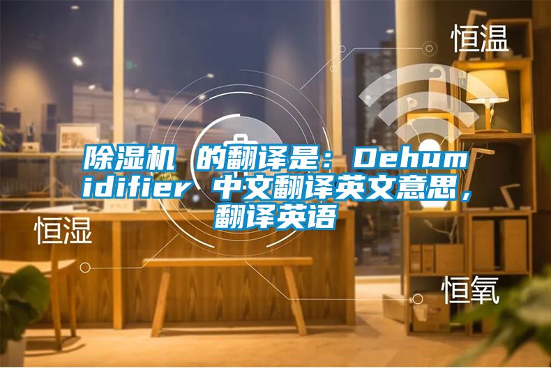 除濕機 的翻譯是：Dehumidifier 中文翻譯英文意思，翻譯英語