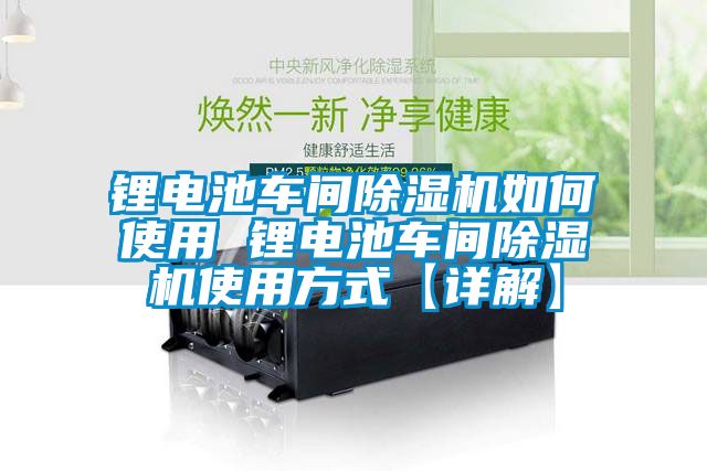 鋰電池車間除濕機如何使用 鋰電池車間除濕機使用方式【詳解】