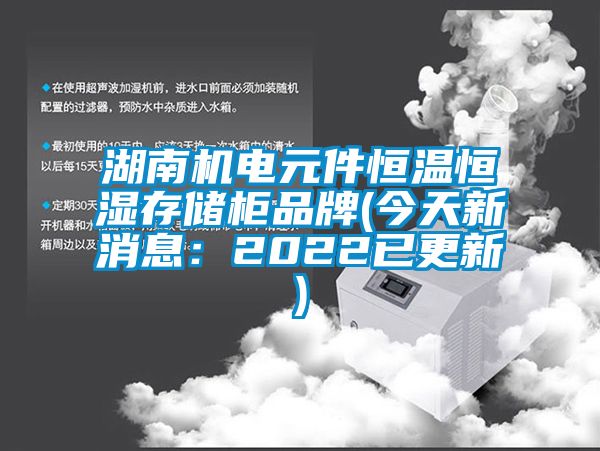 湖南機電元件恒溫恒濕存儲柜品牌(今天新消息：2022已更新)