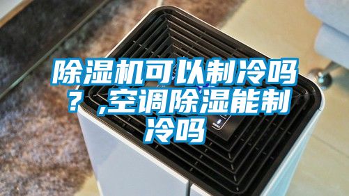 除濕機可以制冷嗎？,空調除濕能制冷嗎