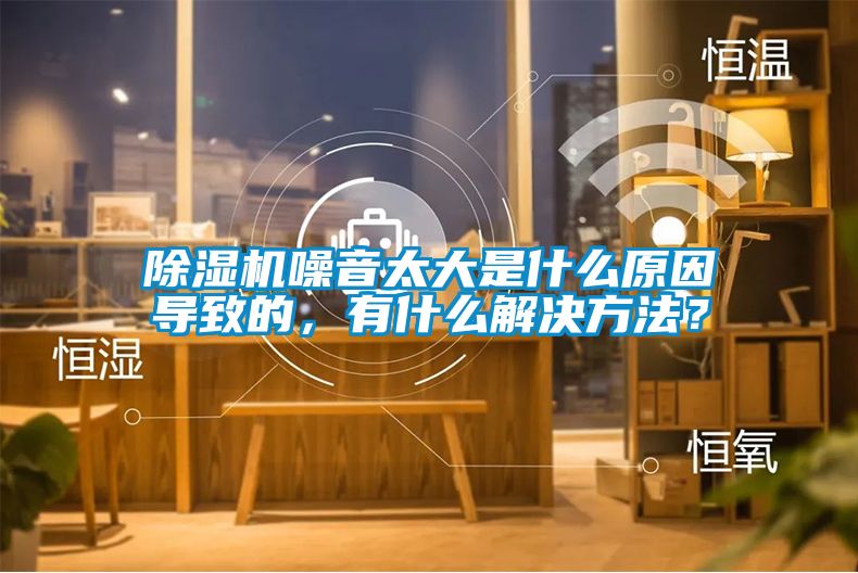 除濕機噪音太大是什么原因導致的，有什么解決方法？