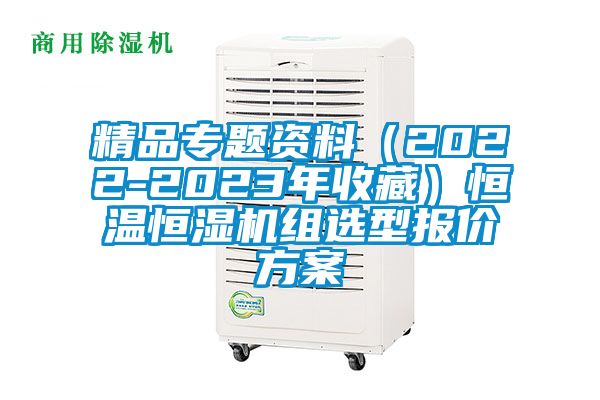 精品專題資料（2022-2023年收藏）恒溫恒濕機組選型報價方案