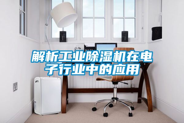 解析工業除濕機在電子行業中的應用