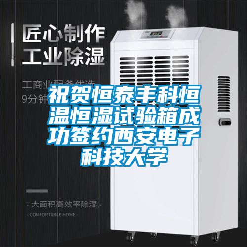 祝賀恒泰豐科恒溫恒濕試驗箱成功簽約西安電子科技大學