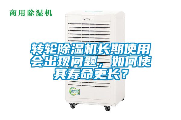 轉輪除濕機長期使用會出現問題，如何使其壽命更長？