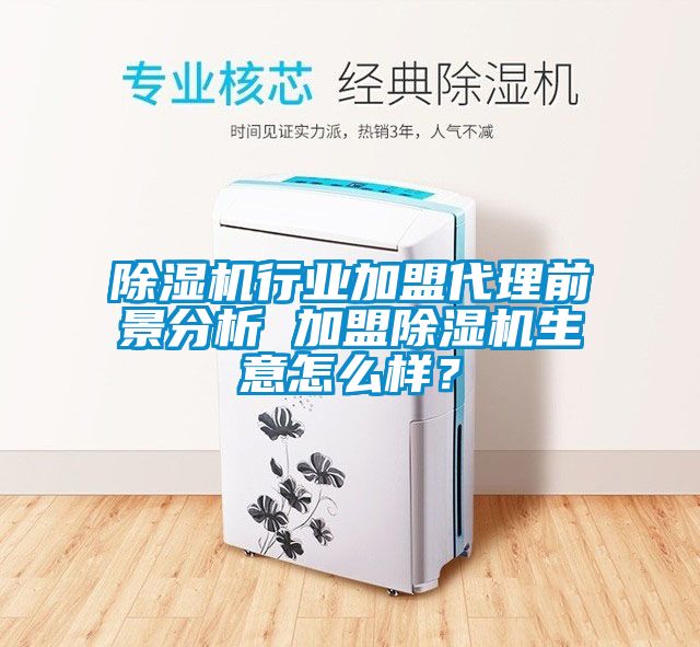 除濕機行業加盟代理前景分析 加盟除濕機生意怎么樣？