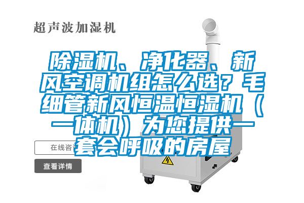 除濕機、凈化器、新風空調機組怎么選？毛細管新風恒溫恒濕機（一體機）為您提供一套會呼吸的房屋