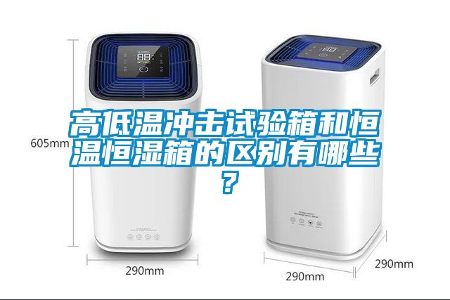 高低溫沖擊試驗箱和恒溫恒濕箱的區別有哪些？