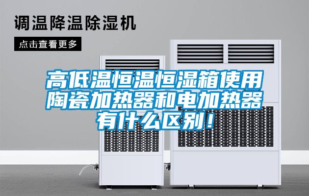 高低溫恒溫恒濕箱使用陶瓷加熱器和電加熱器有什么區別！