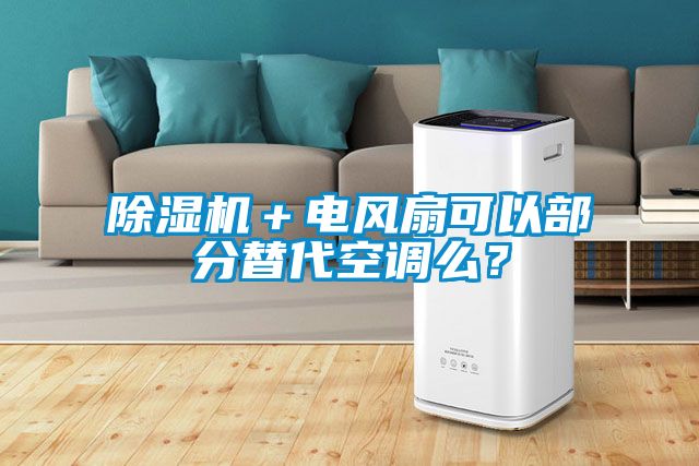 除濕機(jī)＋電風(fēng)扇可以部分替代空調(diào)么？