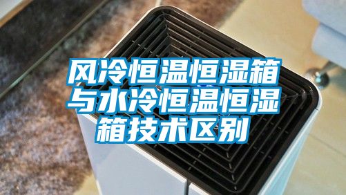 風冷恒溫恒濕箱與水冷恒溫恒濕箱技術區(qū)別