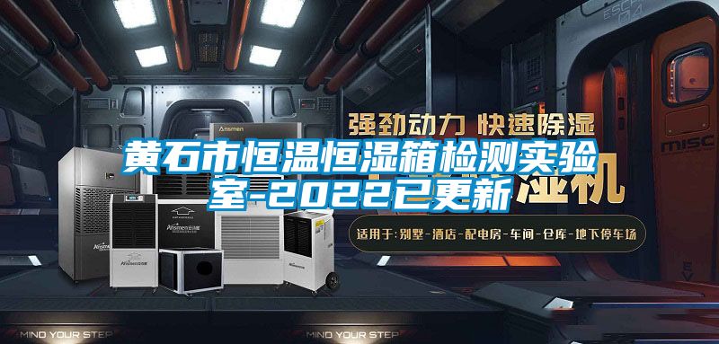 黃石市恒溫恒濕箱檢測實驗室-2022已更新