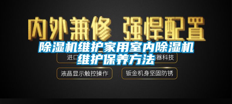 除濕機維護家用室內除濕機維護保養方法